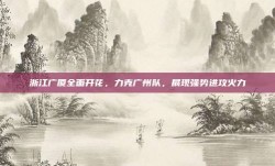 浙江广厦全面开花，力克广州队，展现强势进攻火力