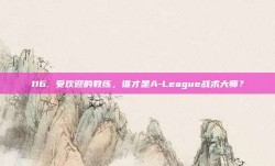 116. 受欢迎的教练，谁才是A-League战术大师？