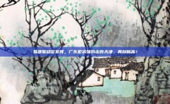 易建联稳定发挥，广东宏远强势击败天津，再创新高！