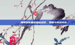 🌏🔍 澳甲球队备战国际战役，策略与挑战并存