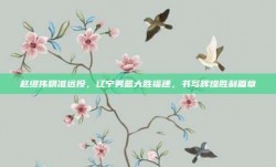 赵继伟精准远投，辽宁男篮大胜福建，书写辉煌胜利篇章