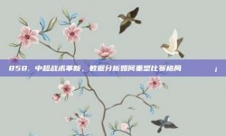 858. 中超战术革新，数据分析如何重塑比赛格局 📊💡