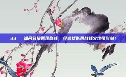 33⚔️ 知名对决再现巅峰，经典球队再战烽火燃情时刻！