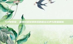 59号传奇，最受欢迎球员背后的粉丝心声与数据解析👏