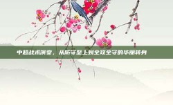 中超战术演变，从防守至上到全攻全守的华丽转身🔄