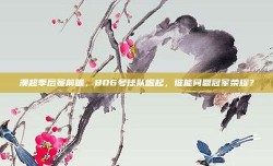 澳超季后赛前瞻，806号球队崛起，谁能问鼎冠军荣耀？