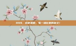 999，历史承载，每一场比赛的意义！