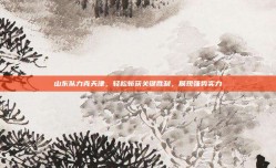 山东队力克天津，轻松斩获关键胜利，展现强势实力