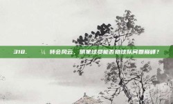 318. 💼 转会风云，明星球员能否助球队问鼎巅峰？