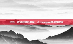 106. 收官战精彩回顾，A-League的最佳瞬间