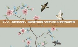 570. 球迷忠诚度，揭秘如何培养与维护这份珍贵的情感纽带 ❤️🤝