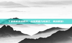 丁彦雨航连续得分，山东男篮力克浙江，再创辉煌！