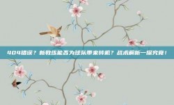 404错误？新教练能否为球队带来转机？战术解析一探究竟！