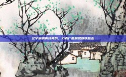 辽宁本钢再接再厉，力克广厦展现钢铁意志