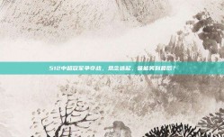 512中超冠军争夺战，悬念迭起，谁能笑到最后？