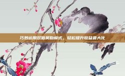 巧妙运用双倍奖励模式，轻松提升收益最大化