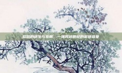 欧冠的诞生与发展，一场跨越世纪的足球盛宴