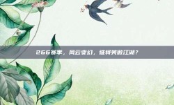 266赛季，风云变幻，谁将笑傲江湖？