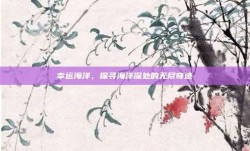 幸运海洋，探寻海洋深处的无尽奇迹