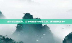 高诗岩全面绽放，辽宁男篮强势大胜北京，展现篮球盛宴！