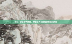 113. 欧冠赛季回顾，那些令人心跳加速的精彩瞬间