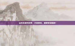 山东队强势反弹，力克青岛，重回赛场巅峰！