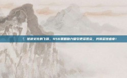 🎉📣 球迷文化的飞跃，456策略助力吸引更多观众，共筑足球盛宴！