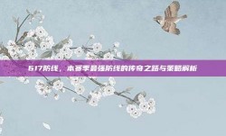 617防线，本赛季最强防线的传奇之路与策略解析