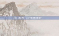 633. 技术革新，VAR对欧冠的影响探讨！🔍