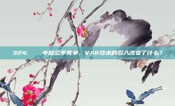 324. ⚖️ 中超公平竞争，VAR技术的引入改变了什么？