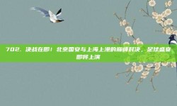 702. 决战在即！北京国安与上海上港的巅峰对决，足球盛宴即将上演