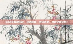 400年辉煌历程，球迷展望，激情未来，共筑足球梦想！