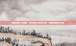 新疆男篮三分如雨，射手群发力横扫天津，再展西部霸主风采