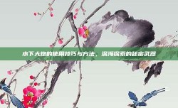 水下大炮的使用技巧与方法，深海探索的秘密武器