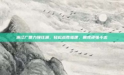 浙江广厦力挽狂澜，轻松战胜福建，展现顽强斗志