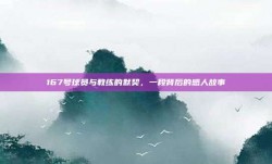 167号球员与教练的默契，一段背后的感人故事