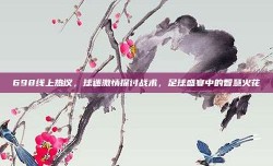 698线上热议，球迷激情探讨战术，足球盛宴中的智慧火花