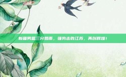 新疆男篮三分如雨，强势击败江苏，再创辉煌！