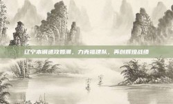 辽宁本钢进攻如潮，力克福建队，再创辉煌战绩