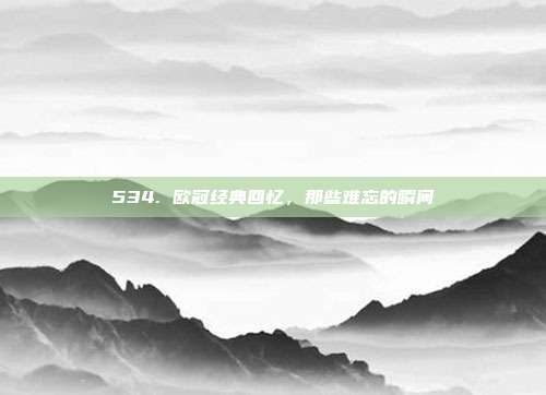 534. 欧冠经典回忆，那些难忘的瞬间✨  第1张