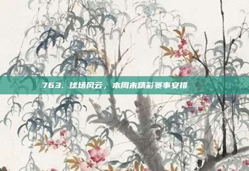 763. 球场风云，本周末精彩赛事安排 📅  第1张