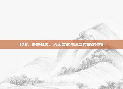 179. 新晋教练，大胆尝试与信念的璀璨火花  第1张