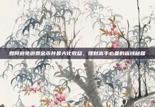 如何避免浪费金币并最大化收益，理财高手必备的省钱秘籍  第1张