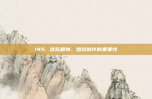 145. 球队精神，团结协作的重要性  第1张