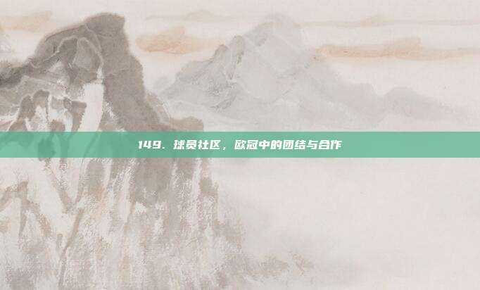 149. 球员社区，欧冠中的团结与合作  第1张