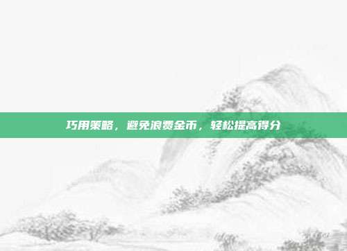 巧用策略，避免浪费金币，轻松提高得分  第1张