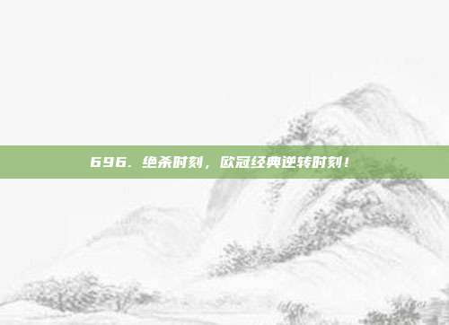 696. 绝杀时刻，欧冠经典逆转时刻！⏳  第1张