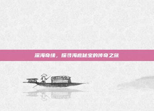 深海奇缘，探寻海底秘宝的传奇之旅  第1张