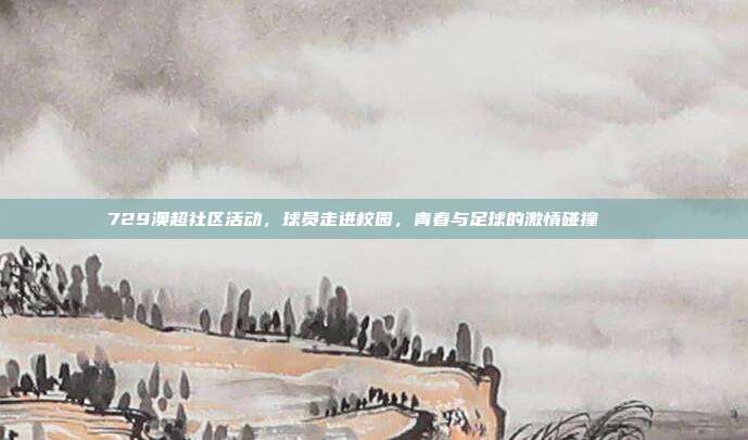 729澳超社区活动，球员走进校园，青春与足球的激情碰撞 🎓  第1张