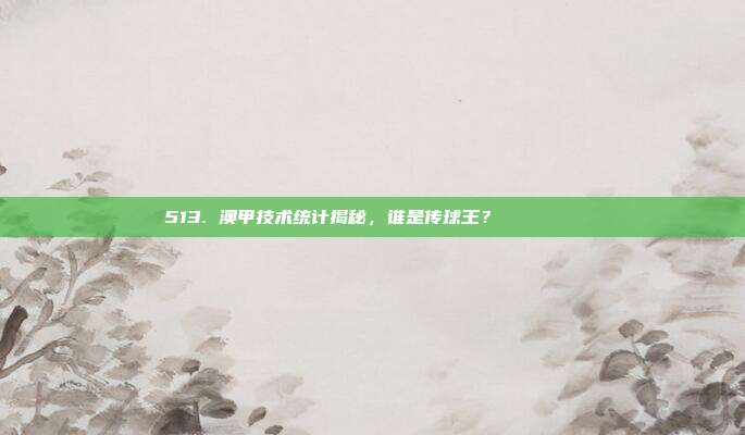 513. 澳甲技术统计揭秘，谁是传球王？ 🚀📈  第1张